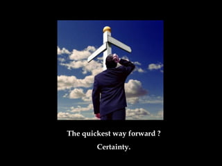 The quickest way forward  ? Certainty . 
