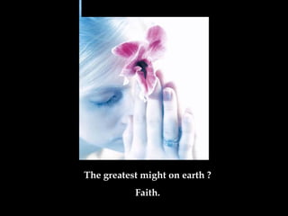 The greatest might on earth  ? Faith . 