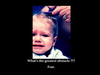 What’s the greatest obstacle  ??? Fear. 