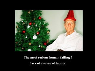 The most serious human failing ? Lack of a sense of humor . 