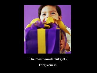 The most wonderful gift ?
Forgiveness.
 