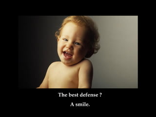 The best defense ?
A smile.
 