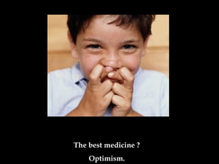 The best medicine ?
Optimism.
 