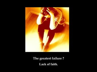 The greatest failure ?
Lack of faith.
 