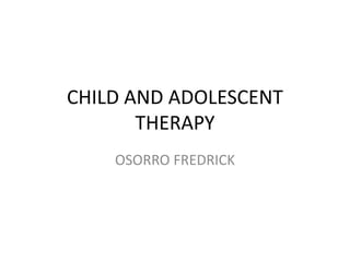CHILD AND ADOLESCENT
THERAPY
OSORRO FREDRICK
 
