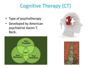 Cognitive Therapy (CT)
• Type of psychotherapy
• Developed by American
psychiatrist Aaron T.
Beck.
 