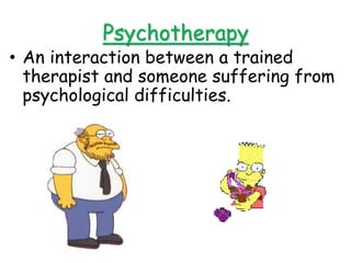 Psychotherapy
• An interaction between a trained
therapist and someone suffering from
psychological difficulties.
 