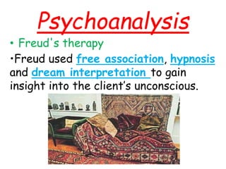 Psychoanalysis
• Freud's therapy
•Freud used free association, hypnosis
and dream interpretation to gain
insight into the client’s unconscious.
 