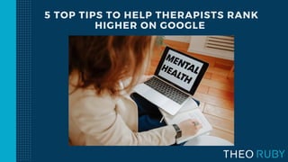 5 TOP TIPS TO HELP THERAPISTS RANK
HIGHER ON GOOGLE
 