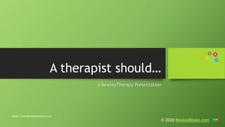 A therapist should…
A BewleyTherapy Presentation
© 2020 BewleyBooks.com
 