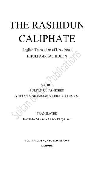 THE RASHIDUN
CALIPHATE
English Translation of Urdu book
KHULFA-E-RASHIDEEN
AUTHOR
SULTAN-UL-ASHIQEEN
SULTAN MOHAMMAD NAJIB-UR-REHMAN
TRANSLATED
FATIMA NOOR SARWARI QADRI
SULTAN-UL-FAQR PUBLICATIONS
LAHORE
 