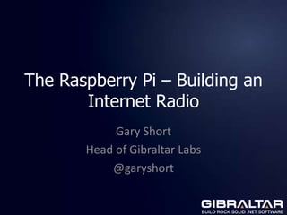 The Raspberry Pi – Building an
       Internet Radio
            Gary Short
       Head of Gibraltar Labs
           @garyshort
 
