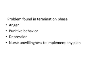 Problem found in termination phase
• Anger
• Punitive behavior
• Depression
• Nurse unwillingness to implement any plan
 