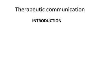 Therapeutic communication
INTRODUCTION
 