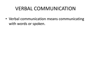 VERBAL COMMUNICATION
• Verbal communication means communicating
with words or spoken.
 