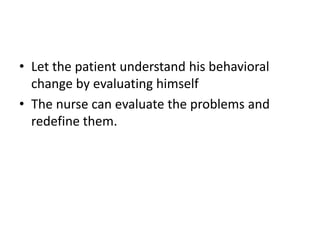 • Let the patient understand his behavioral
change by evaluating himself
• The nurse can evaluate the problems and
redefine them.
 