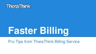 Faster Billing 
Pro Tips from TheraThink Billing Service 
 