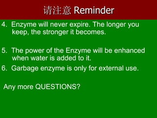 请注意 Reminder 4.   Enzyme will never expire. The longer you  keep, the stronger it becomes.  5.  The power of the  Enzyme w...