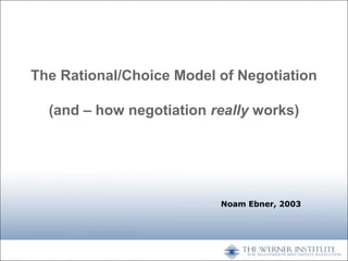 The Rational/Choice Model of Negotiation
(and – how negotiation really works)

Noam Ebner, 2003

 