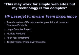 “This may work for simple web sites but 
my technology is too complex” 
HP Laserjet Firmware Team Experience 
o Transforma...
