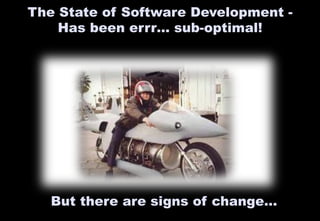 The State of Software Development - 
Has been errr… sub-optimal! 
But there are signs of change… 
 