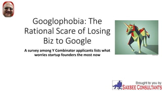 Googlophobia: The
Rational Scare of Losing
Biz to Google
A survey among Y Combinator applicants lists what
worries startup founders the most now
 