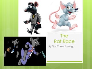 The 
Rat Race 
By Titus Charo Kazungu 
 