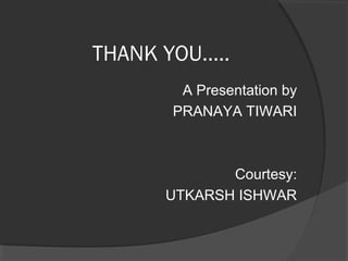 THANK YOU…..
A Presentation by
PRANAYA TIWARI
Courtesy:
UTKARSH ISHWAR
 