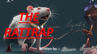 THE
RATTRAP
Written by :-
 