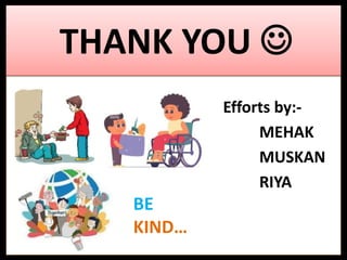 THANK YOU 
Efforts by:-
MEHAK
MUSKAN
RIYA
BE
KIND…
 