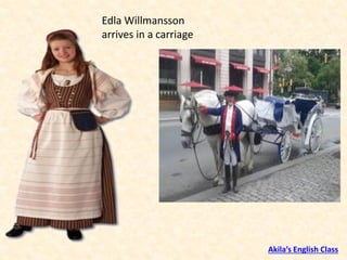 Edla Willmansson
arrives in a carriage
Akila’s English Class
 
