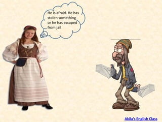 He is afraid. He has
stolen something
or he has escaped
from jail
Akila’s English Class
 
