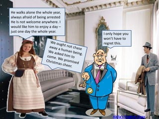 He walks alone the whole year,
always afraid of being arrested
He Is not welcome anywhere. I
would like him to enjoy a day –
just one day the whole year.
I only hope you
won’t have to
regret this.
Akila’s English Class
 