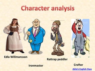 Edla Willmansson
Ironmaster
Rattrap peddler
Crofter
Akila’s English Class
 