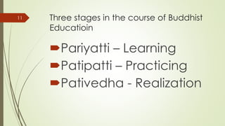 Three stages in the course of Buddhist
Educatioin
Pariyatti – Learning
Patipatti – Practicing
Pativedha - Realization
11
 
