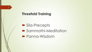 Threefold Training
 Sila-Precepts
 Sammathi-Meditation
 Panna-Wisdom
7
 