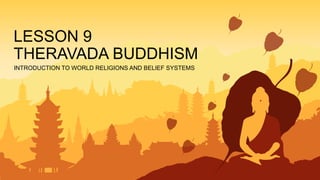INTRODUCTION TO WORLD RELIGIONS AND BELIEF SYSTEMS
LESSON 9
THERAVADA BUDDHISM
 