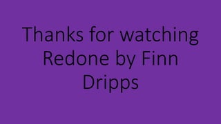 Thanks for watching
Redone by Finn
Dripps
 
