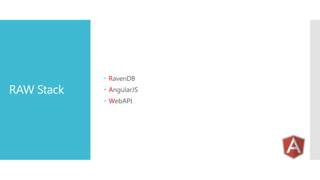 RAW Stack
 RavenDB
 AngularJS
 WebAPI
 