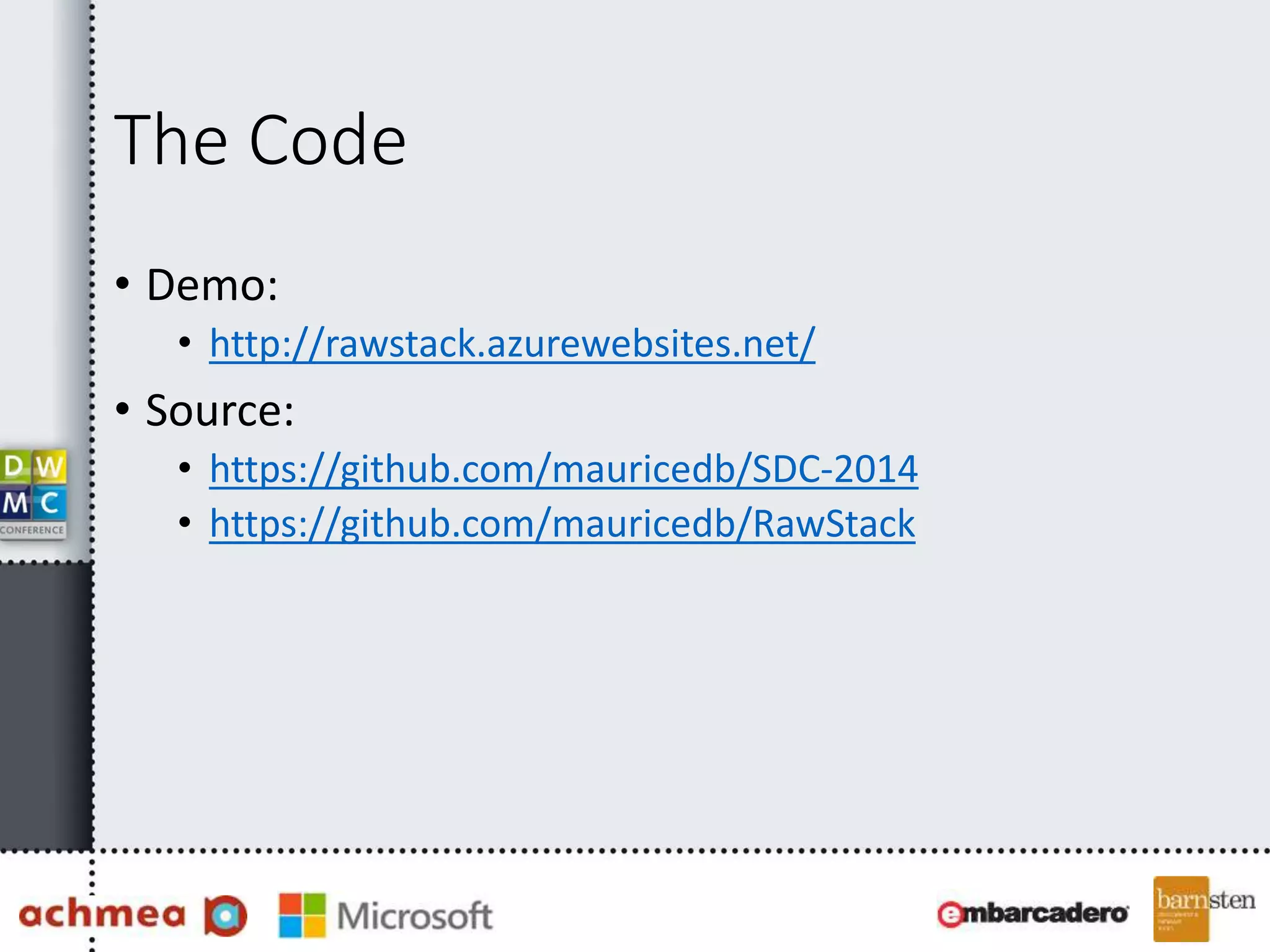 The Code 
• Demo: 
• http://rawstack.azurewebsites.net/ 
• Source: 
• https://github.com/mauricedb/SDC-2014 
• https://github.com/mauricedb/RawStack 
