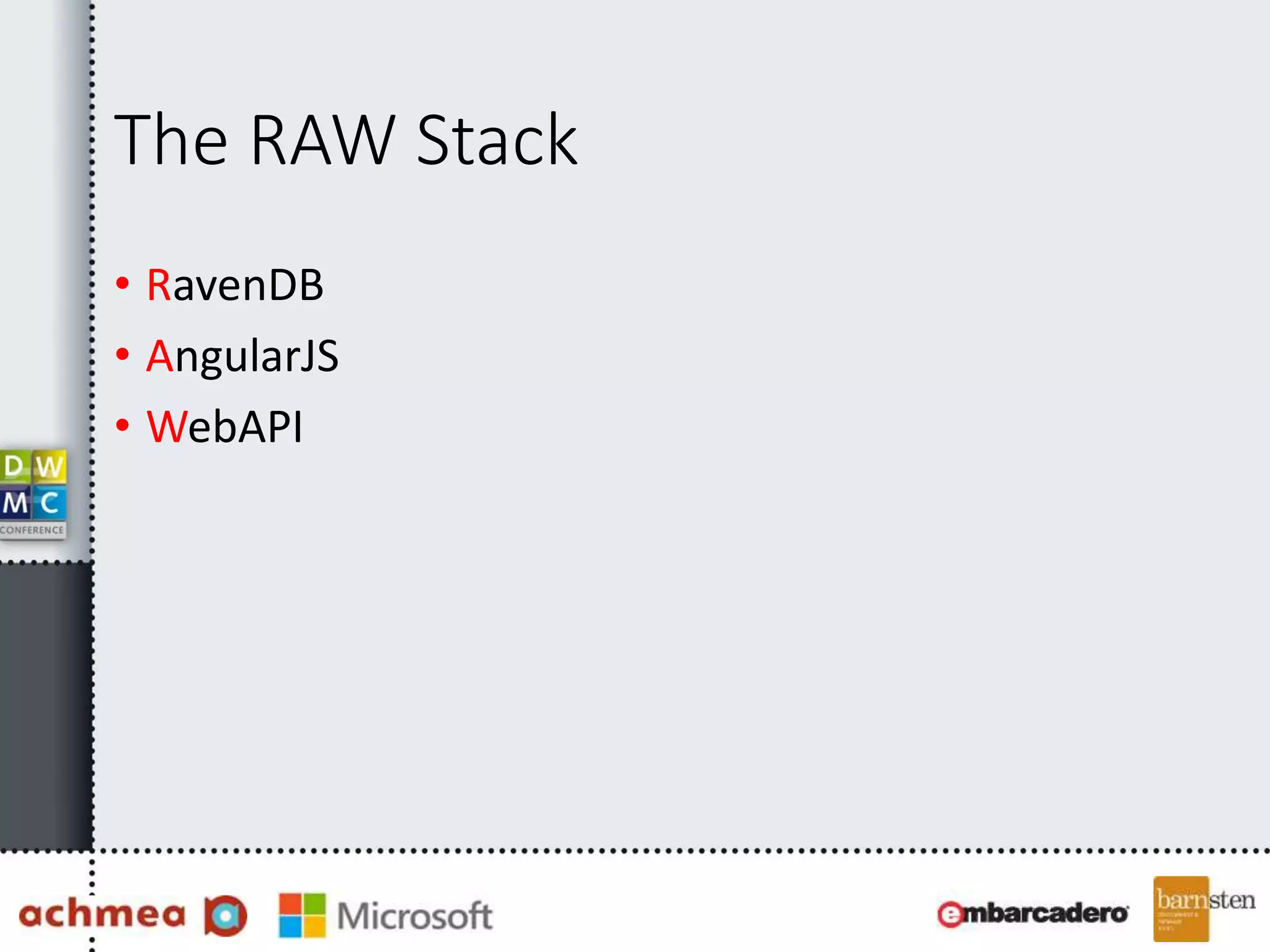The RAW Stack 
• RavenDB 
• AngularJS 
• WebAPI 
 