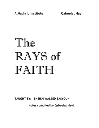 AlMaghrib Institute            Qabeelat Hayl




The
RAYS of
FAITH

TAUGHT BY: SHEIKH WALEED BASYOUNI

         Notes compiled by Qabeelat Hayl.
 