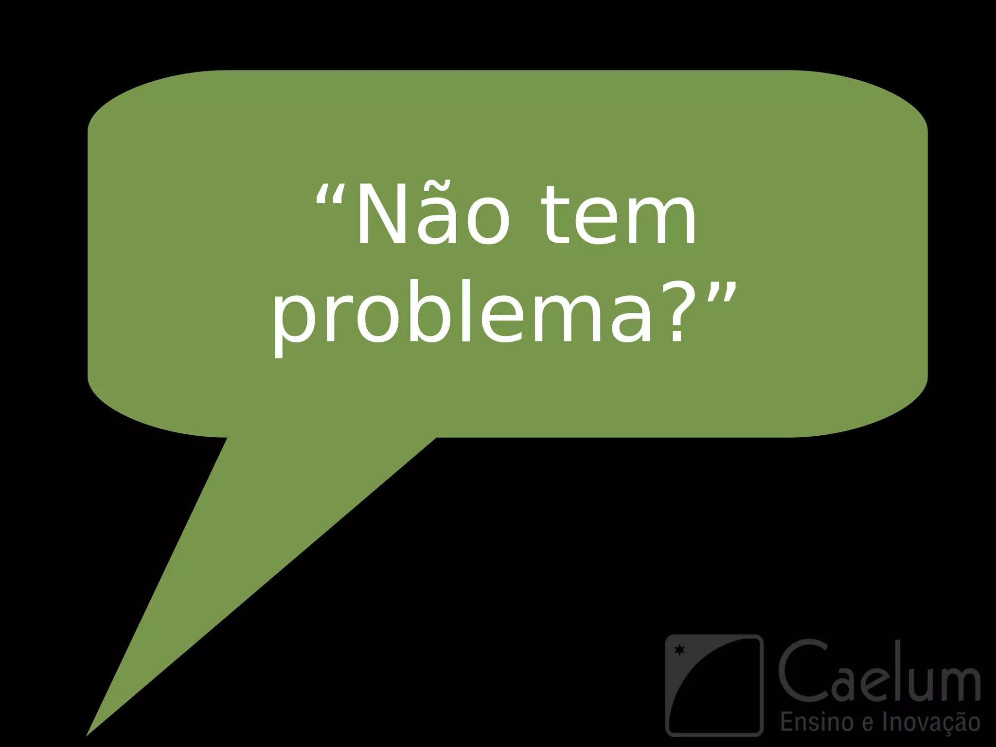 “Não tem
problema?”
 