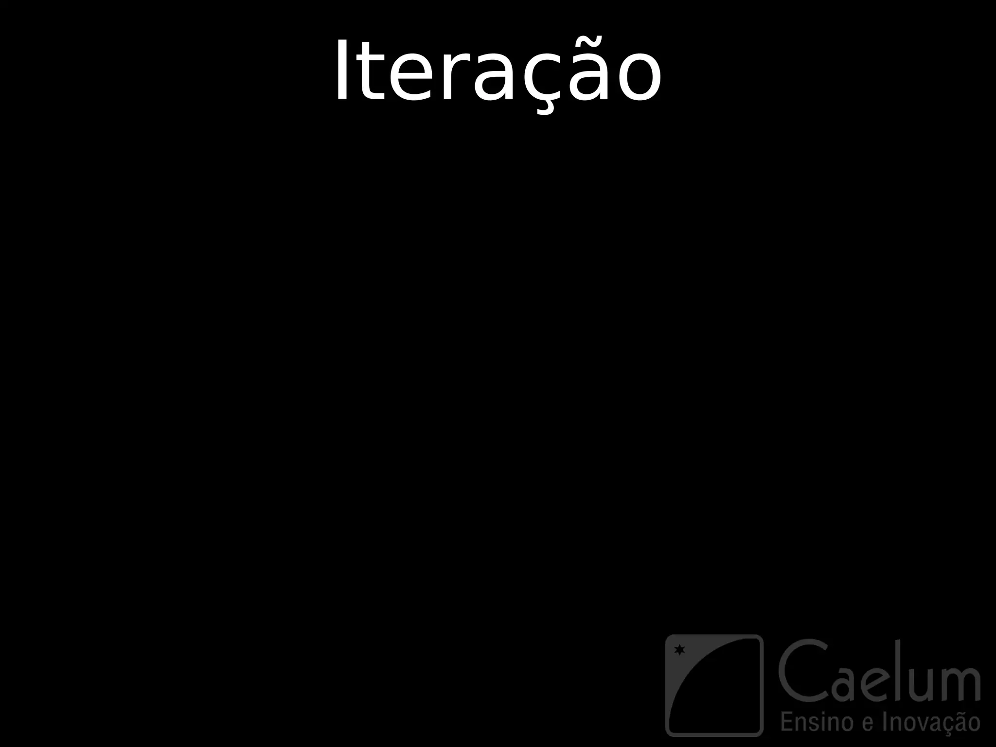 Iteração
 