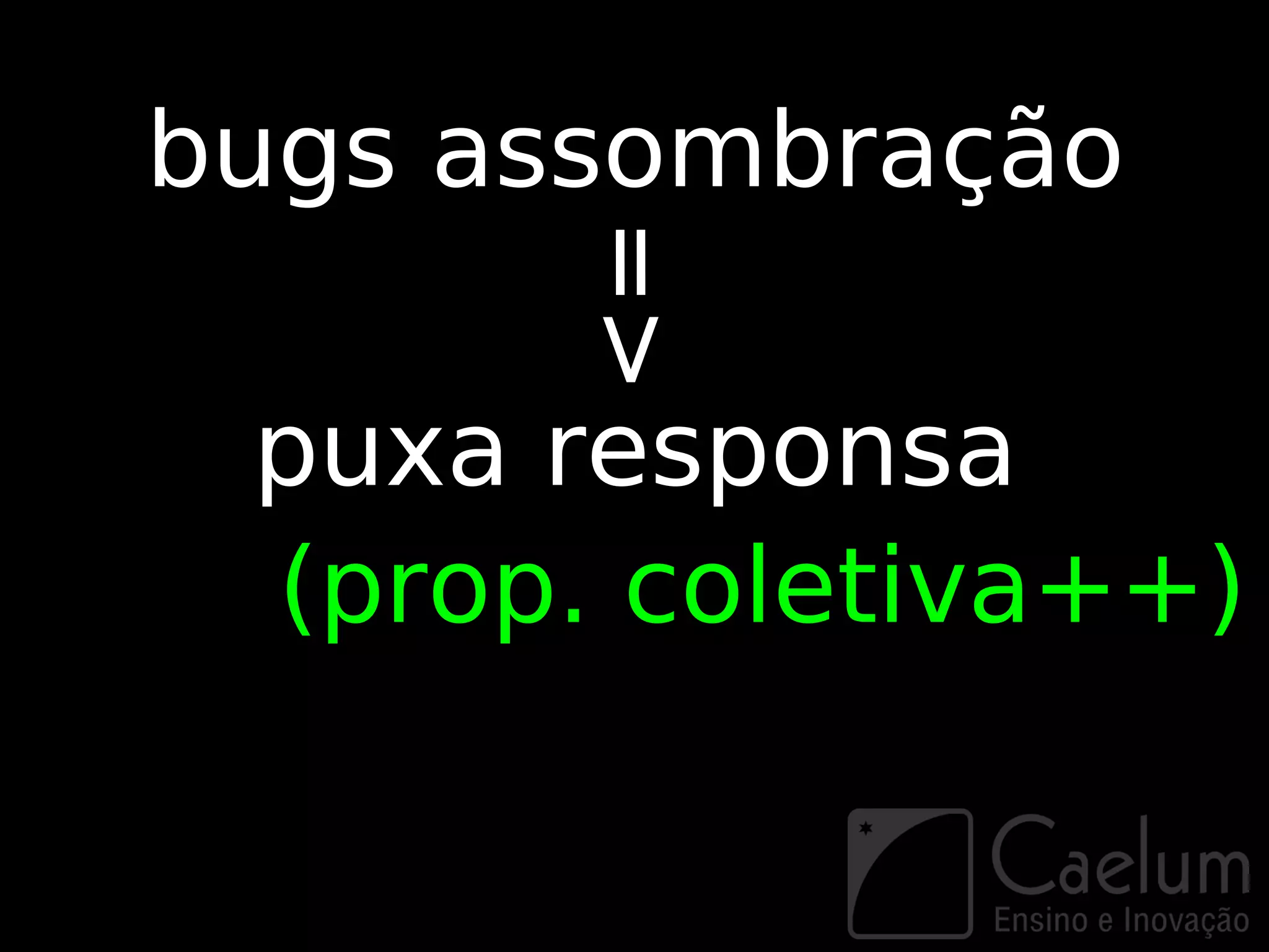 bugs assombração


      =>
 puxa responsa
 (prop. coletiva++)
 