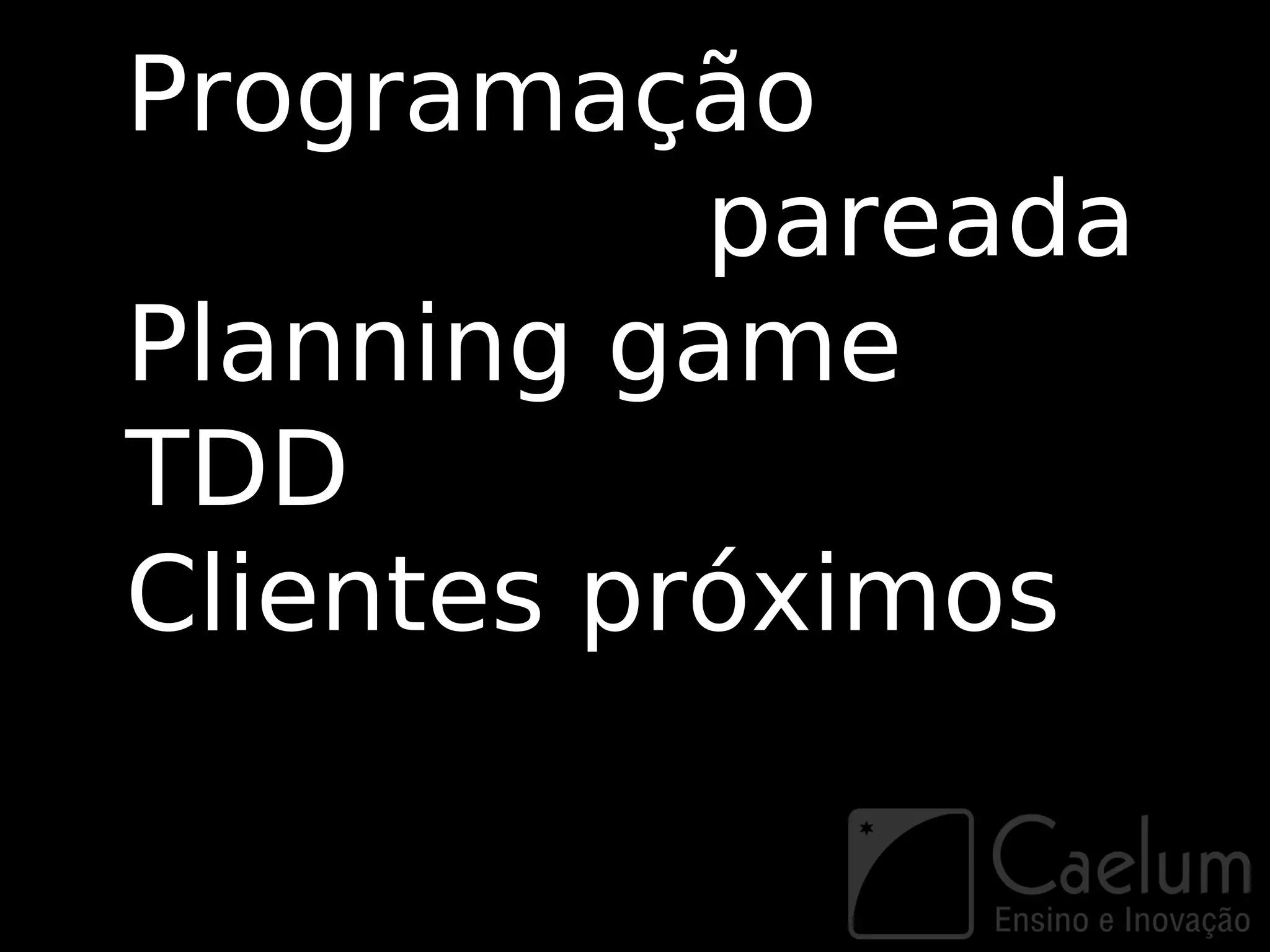 Programação
           pareada
Planning game
TDD
Clientes próximos
 