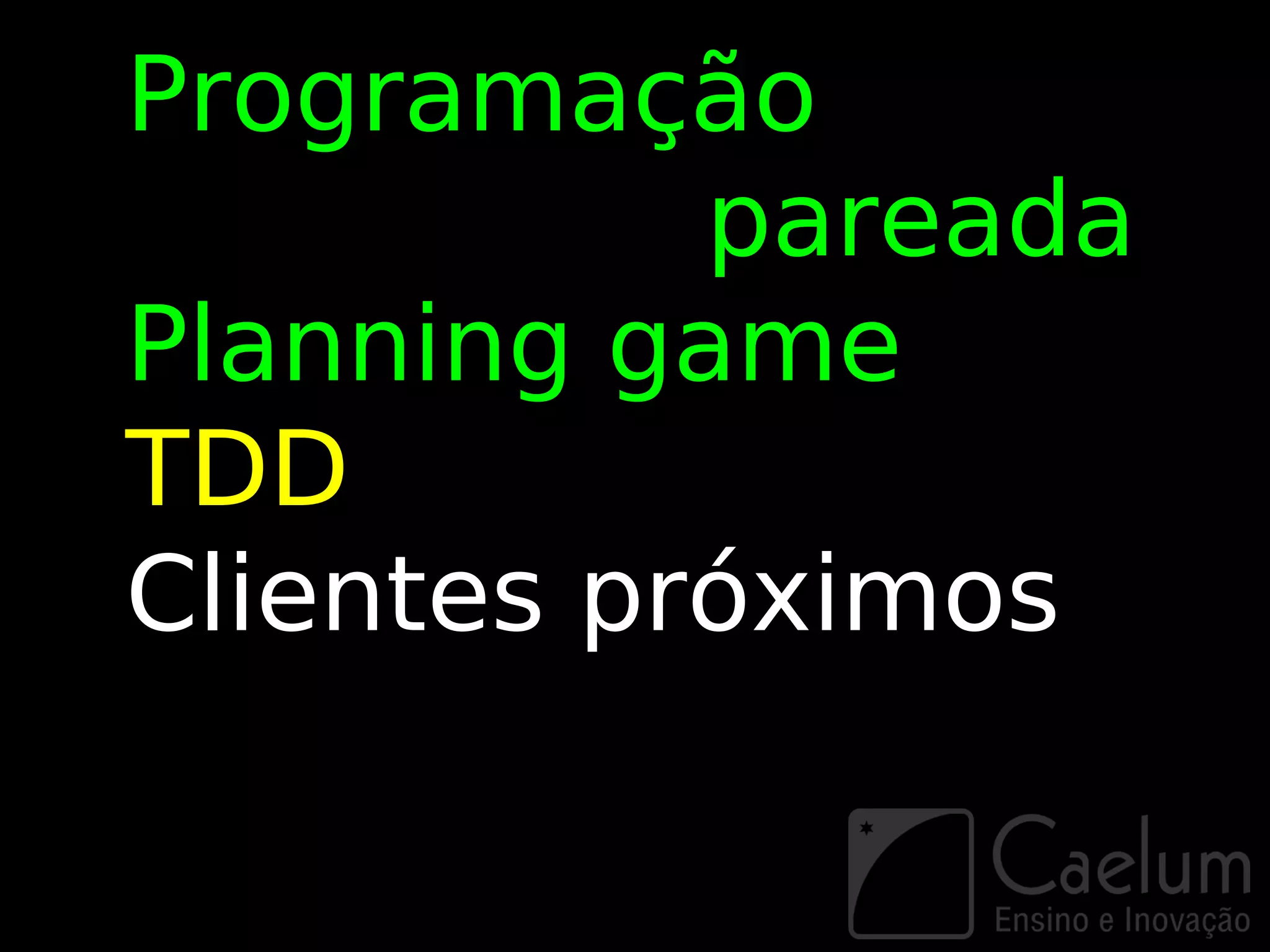Programação
           pareada
Planning game
TDD
Clientes próximos
 