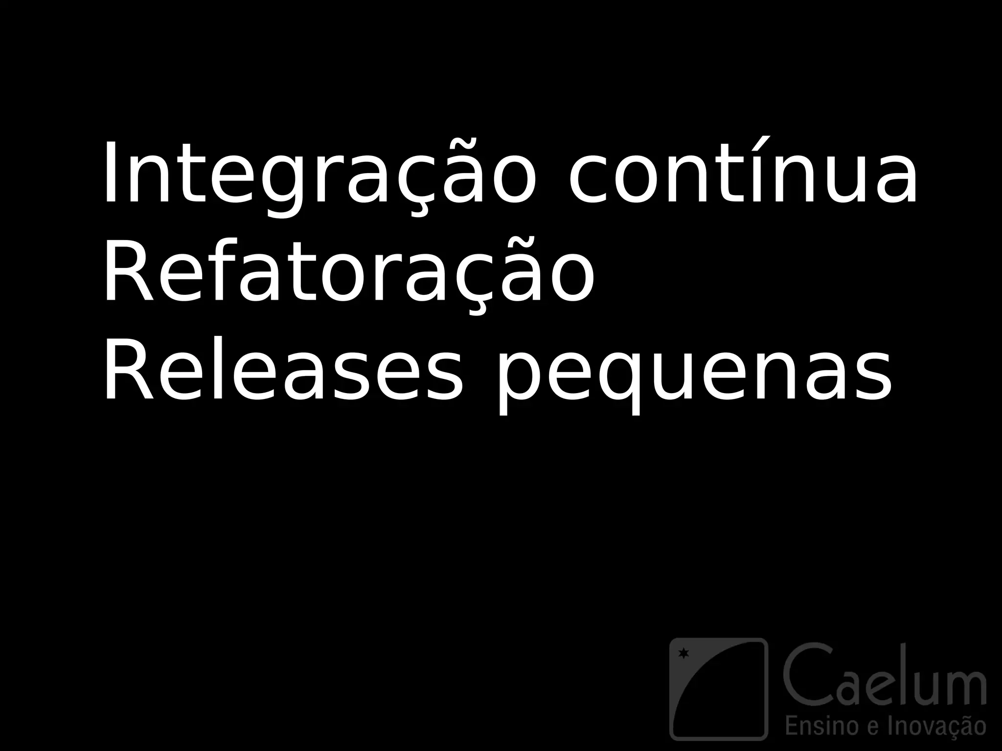 Integração contínua
Refatoração
Releases pequenas
 