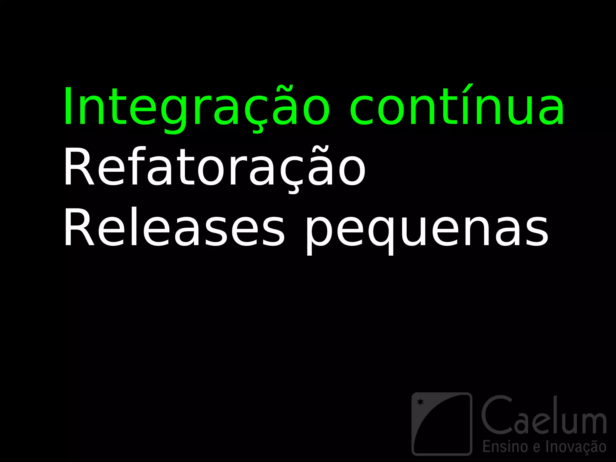 Integração contínua
Refatoração
Releases pequenas
 