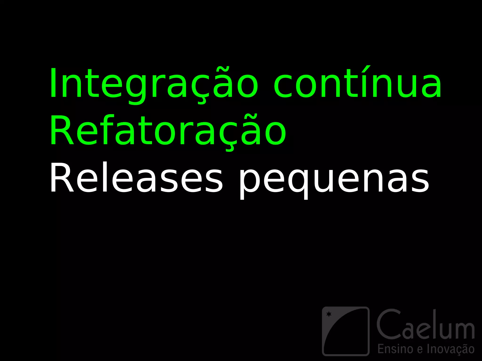 Integração contínua
Refatoração
Releases pequenas
 